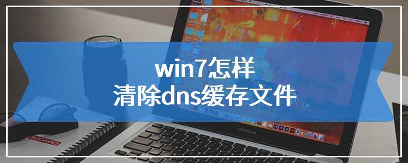 win7怎样清除dns缓存文件