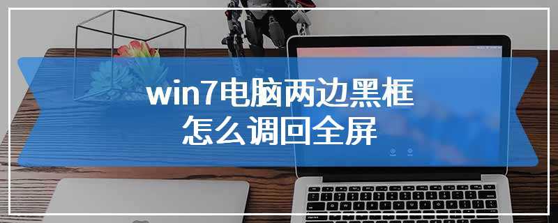 win7电脑两边黑框怎么调回全屏