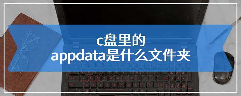 c盘里的appdata是什么文件夹