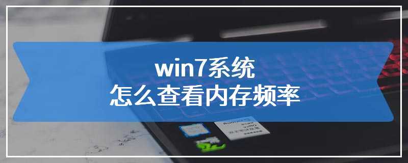 win7系统怎么查看内存频率