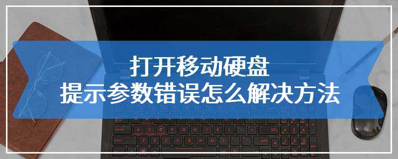 打开移动硬盘提示参数错误怎么解决方法