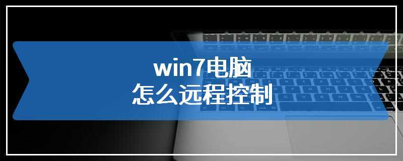 win7电脑怎么远程控制