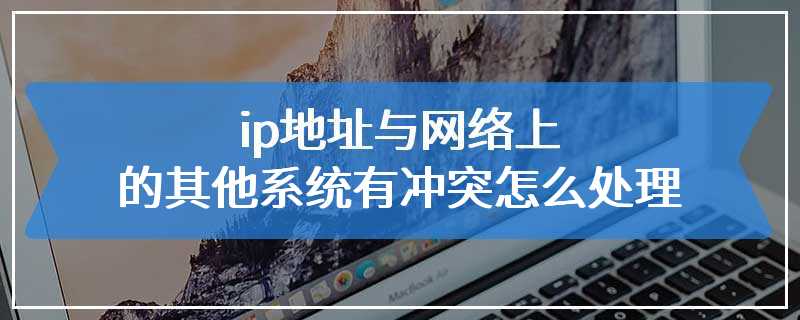 ip地址与网络上的其他系统有冲突怎么处理