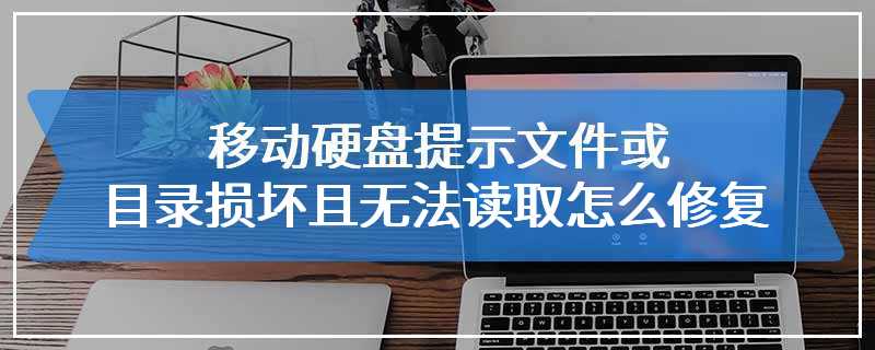 移动硬盘提示文件或目录损坏且无法读取怎么修复