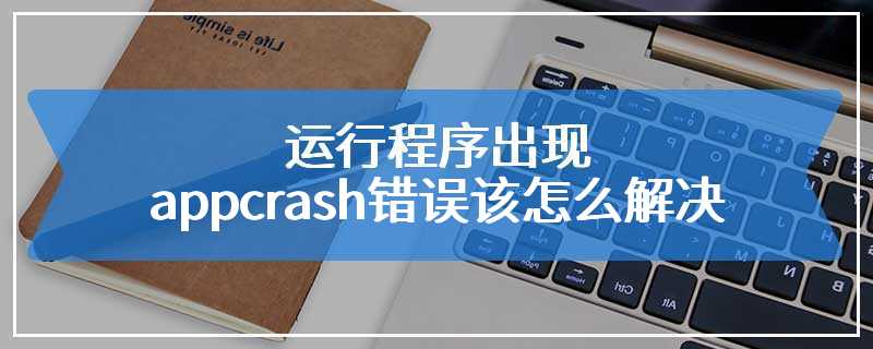 运行程序出现appcrash错误该怎么解决