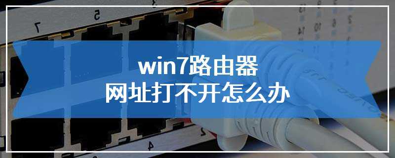 win7路由器网址打不开怎么办