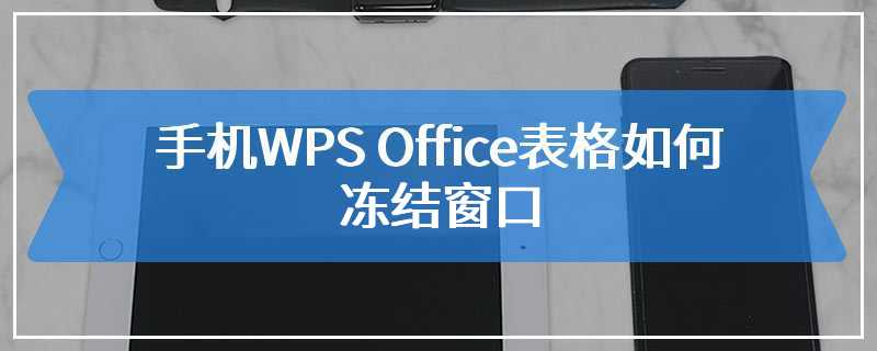 手机WPS Office表格如何冻结窗口
