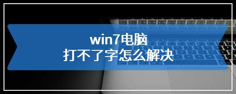 win7电脑打不了字怎么解决