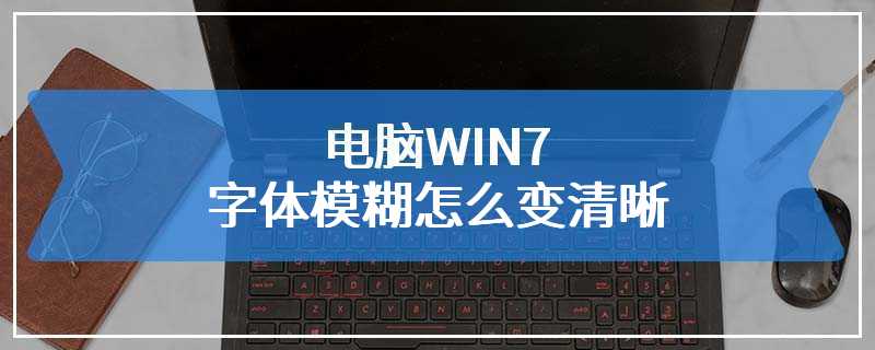 电脑WIN7字体模糊怎么变清晰