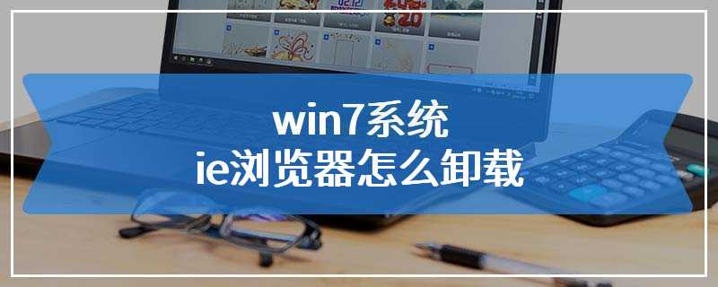 win7系统ie浏览器怎么卸载