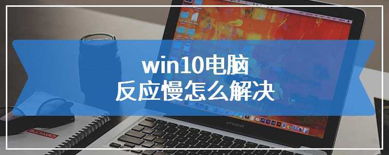 win10电脑反应慢怎么解决