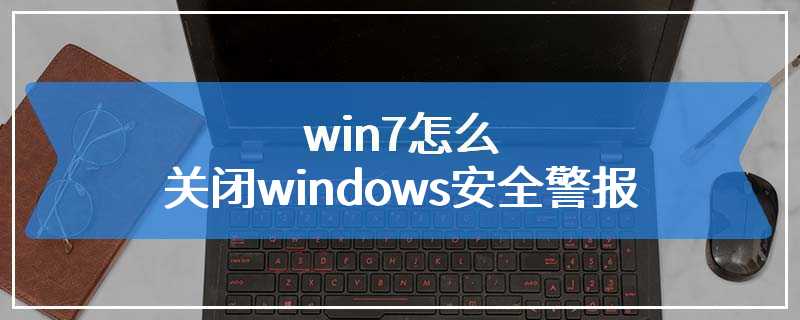 win7怎么关闭windows安全警报