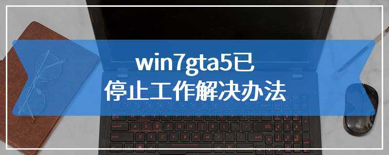 win7gta5已停止工作解决办法