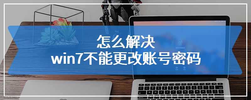 怎么解决win7不能更改账号密码