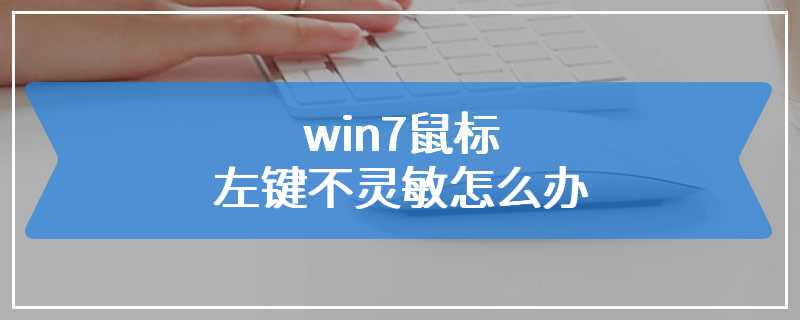 win7鼠标左键不灵敏怎么办