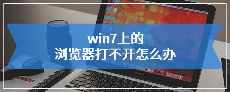 win7上的浏览器打不开怎么办