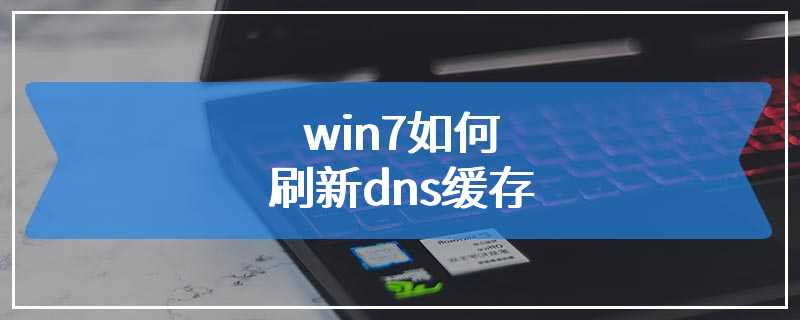 win7如何刷新dns缓存