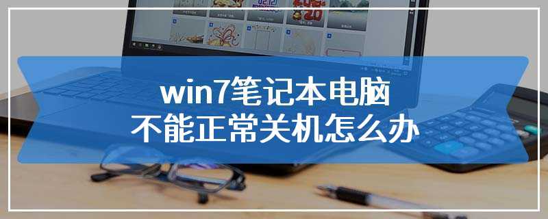 win7笔记本电脑不能正常关机怎么办