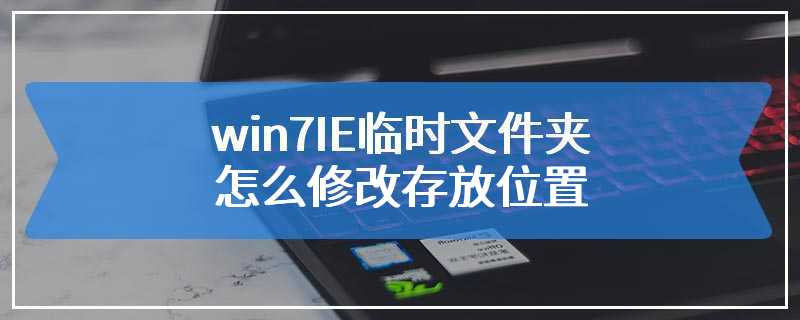 win7IE临时文件夹怎么修改存放位置