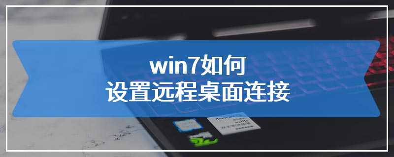 win7如何设置远程桌面连接