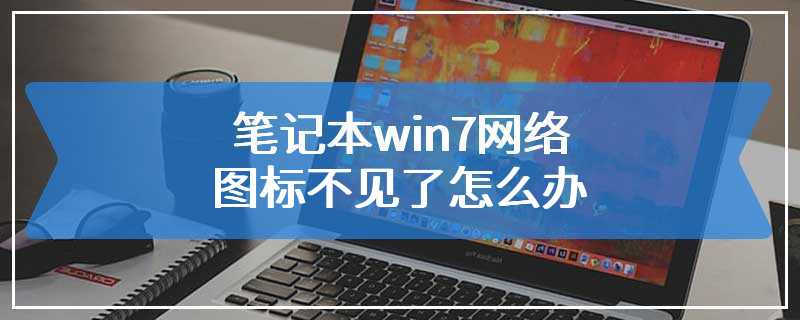 笔记本win7网络图标不见了怎么办