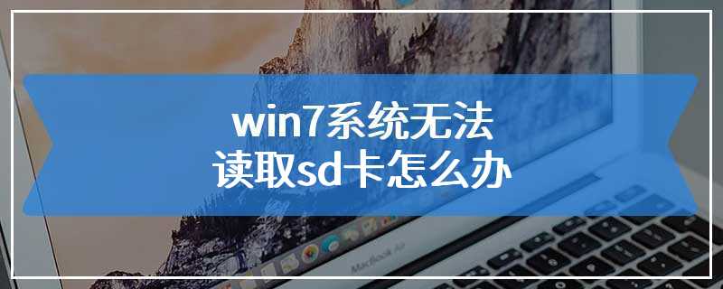 win7系统无法读取sd卡怎么办