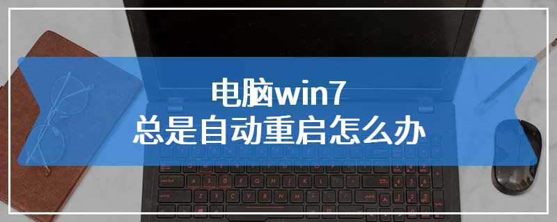 电脑win7总是自动重启怎么办