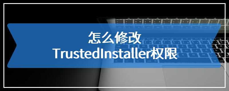 怎么修改TrustedInstaller权限