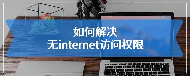 如何解决无internet访问权限