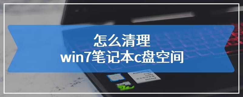 怎么清理win7笔记本c盘空间