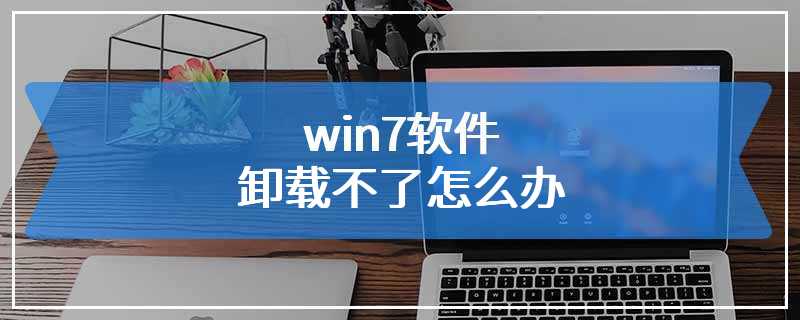 win7软件卸载不了怎么办