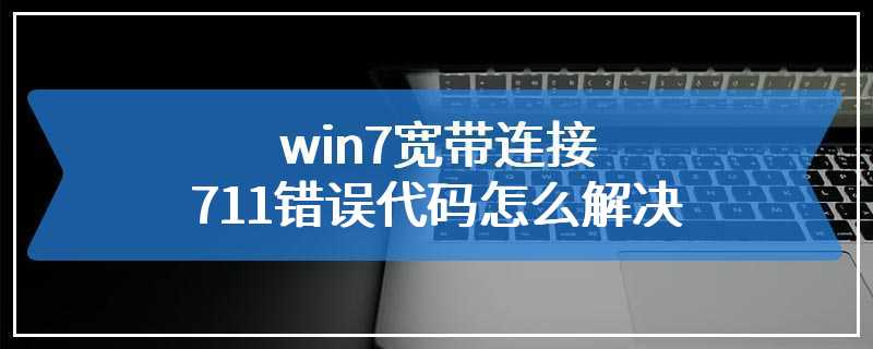 win7宽带连接711错误代码怎么解决