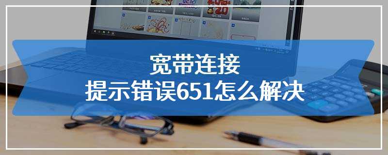 宽带连接提示错误651怎么解决