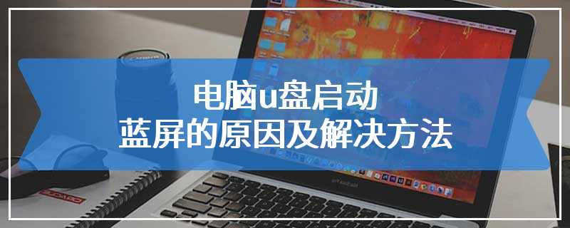 电脑u盘启动蓝屏的原因及解决方法