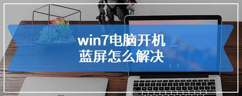 win7电脑开机蓝屏怎么解决