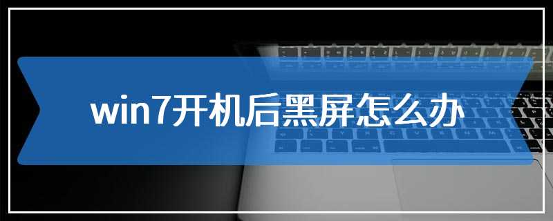 win7开机后黑屏怎么办