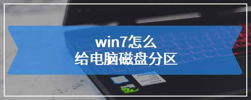 win7怎么给电脑磁盘分区