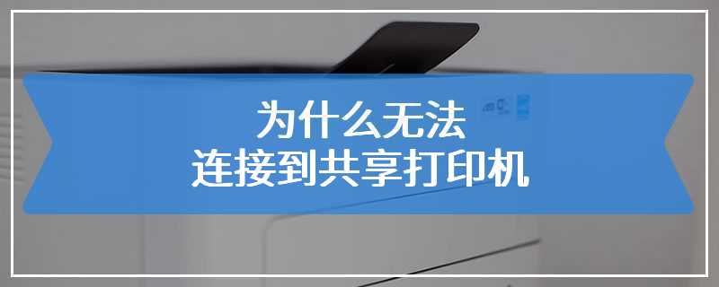 为什么无法连接到共享打印机