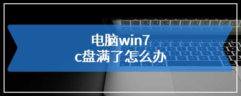 电脑win7c盘满了怎么办