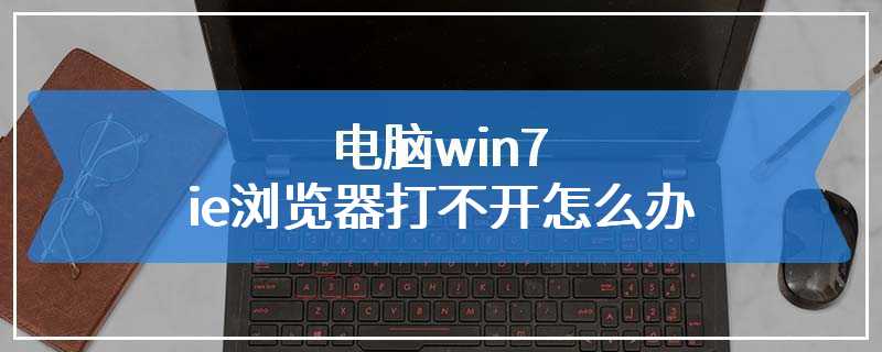 电脑win7ie浏览器打不开怎么办