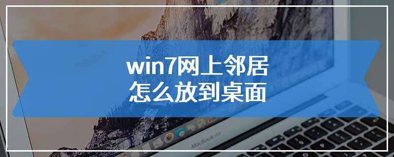 win7网上邻居怎么放到桌面