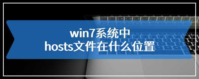 win7系统中hosts文件在什么位置