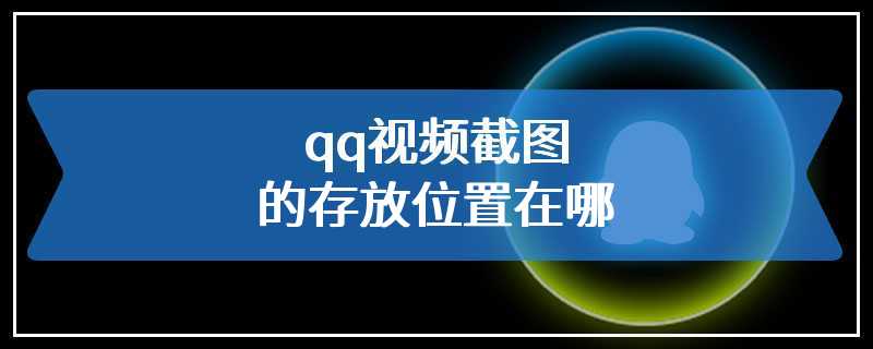 qq视频截图的存放位置在哪