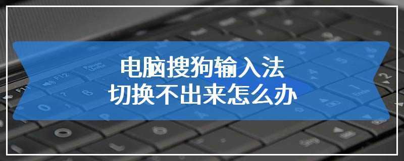 电脑搜狗输入法切换不出来怎么办