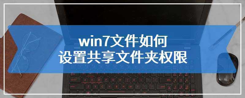 win7文件如何设置共享文件夹权限