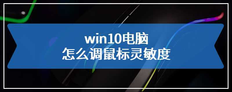 win10电脑怎么调鼠标灵敏度