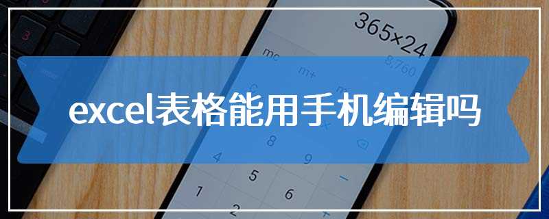 excel表格能用手机编辑吗