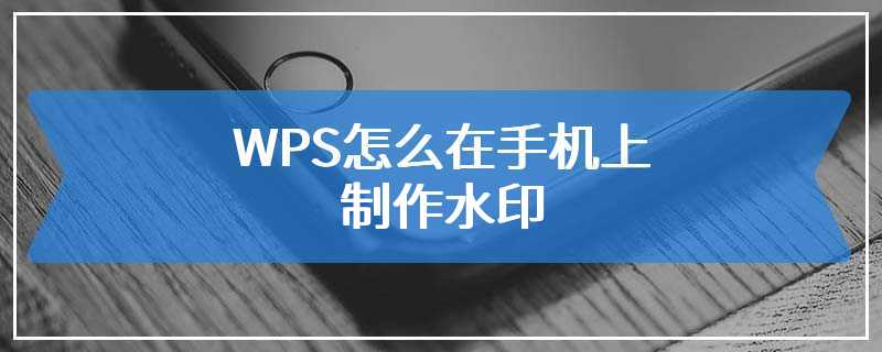 WPS怎么在手机上制作水印