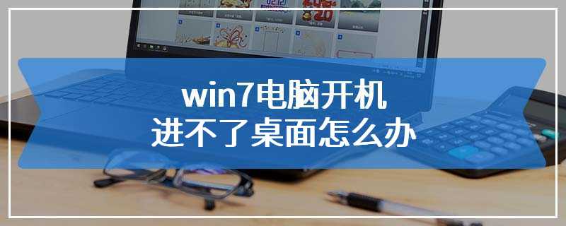 win7电脑开机进不了桌面怎么办