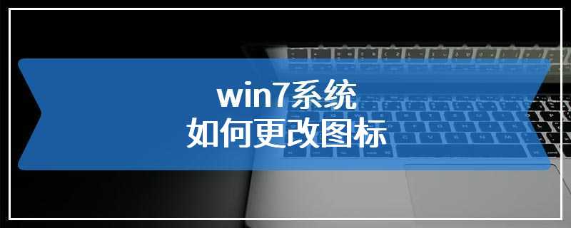 win7系统如何更改图标